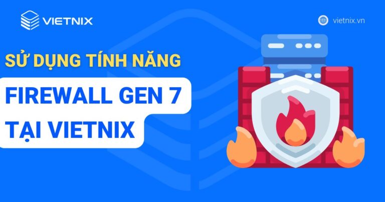 Hướng dẫn sử dụng các tính năng dịch vụ Firewall Gen 7 tại Vietnix